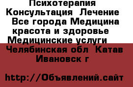 Психотерапия. Консультация. Лечение. - Все города Медицина, красота и здоровье » Медицинские услуги   . Челябинская обл.,Катав-Ивановск г.